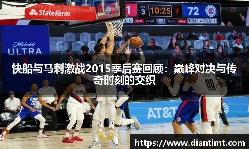 快船与马刺激战2015季后赛回顾:巅峰对决与传奇时刻的交织